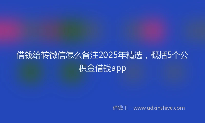 借钱给转微信怎么备注2025年精选，概括5个公积金借钱app