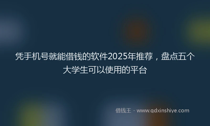 凭手机号就能借钱的软件2025年推荐，盘点五个大学生可以使用的平台
