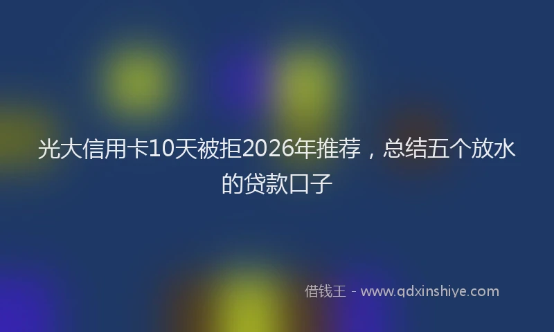 光大信用卡10天被拒2026年推荐，总结五个放水的贷款口子