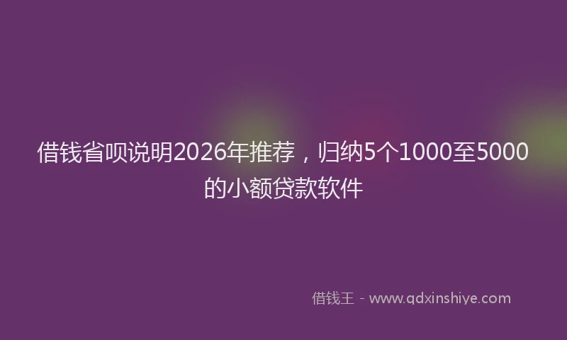 借钱省呗说明2026年推荐，归纳5个1000至5000的小额贷款软件
