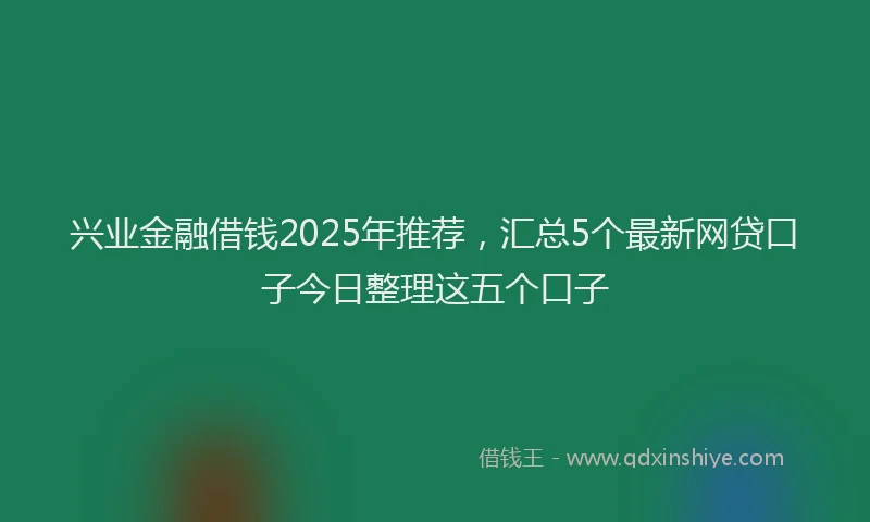 兴业金融借钱2025年推荐，汇总5个最新网贷口子今日整理这五个口子