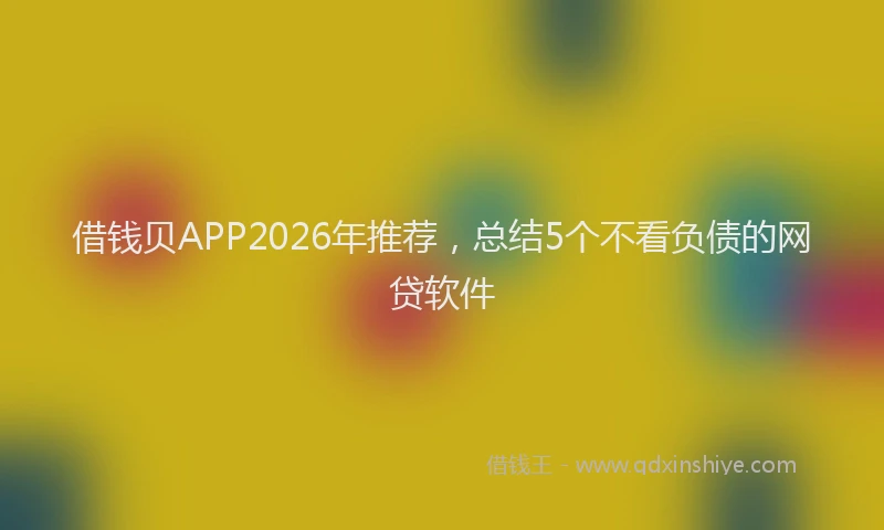 借钱贝APP2026年推荐,总结5个不看负债的网贷软件