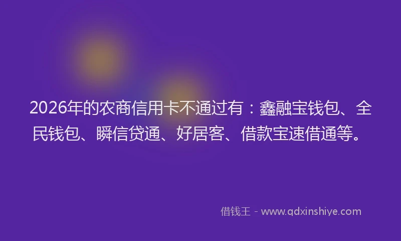 2026年的农商信用卡不通过有：鑫融宝钱包、全民钱包、瞬信贷通、好居客、借款宝速借通等。