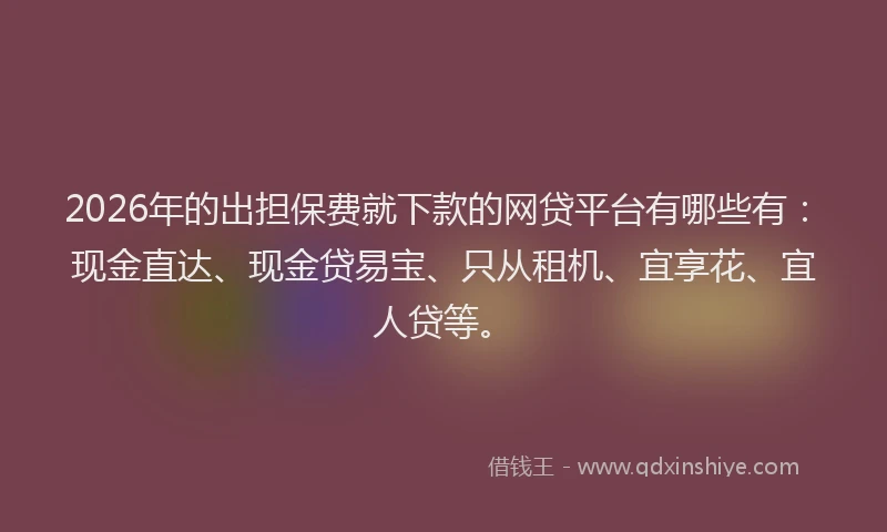 2026年的出担保费就下款的网贷平台有哪些有：现金直达、现金贷易宝、只从租机、宜享花、宜人贷等。
