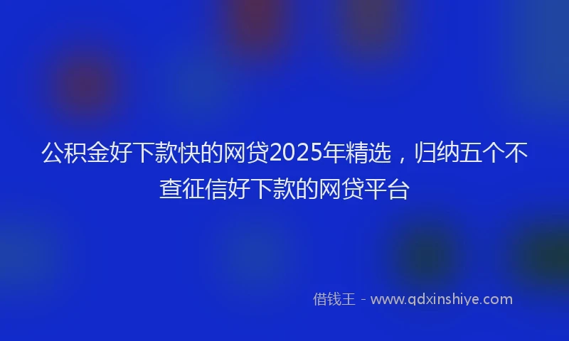 公积金好下款快的网贷2025年精选，归纳五个不查征信好下款的网贷平台