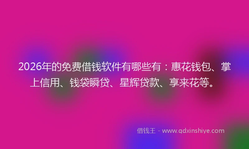 2026年的免费借钱软件有哪些有：惠花钱包、掌上信用、钱袋瞬贷、星辉贷款、享来花等。