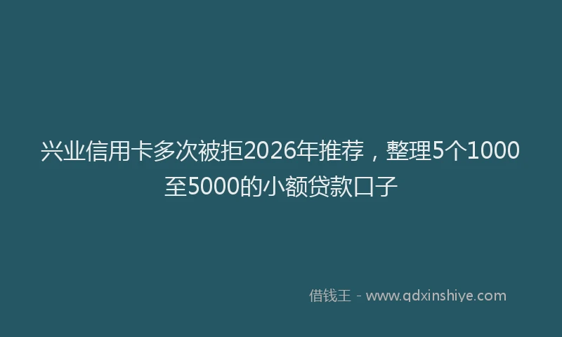 兴业信用卡多次被拒2026年推荐，整理5个1000至5000的小额贷款口子