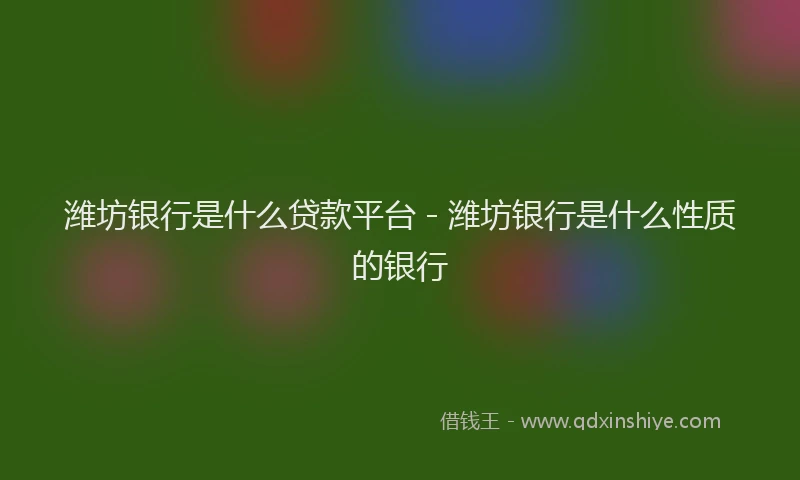 潍坊银行是什么贷款平台 - 潍坊银行是什么性质的银行