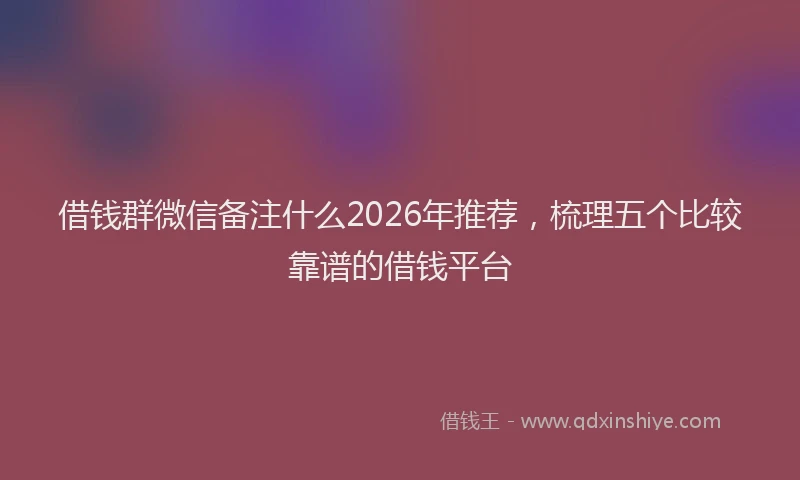借钱群微信备注什么2026年推荐,梳理五个比较靠谱的借钱平台