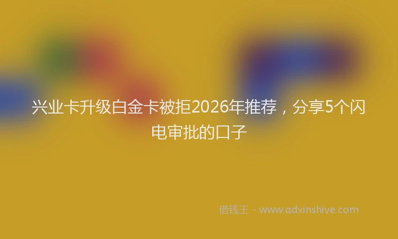 兴业卡升级白金卡被拒2026年推荐，分享5个闪电审批的口子