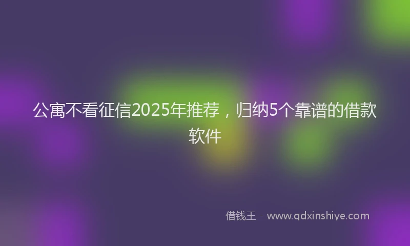 公寓不看征信2025年推荐，归纳5个靠谱的借款软件