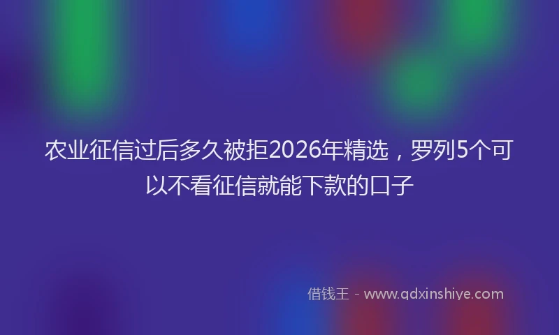 农业征信过后多久被拒2026年精选,罗列5个可以不看征信就能下款的口子