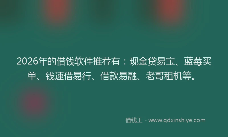 2026年的借钱软件推荐有:现金贷易宝、蓝莓买单、钱速借易行、借款易融、老哥租机等。
