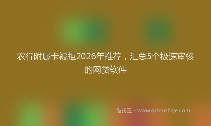 农行附属卡被拒2026年推荐，汇总5个极速审核的网贷软件