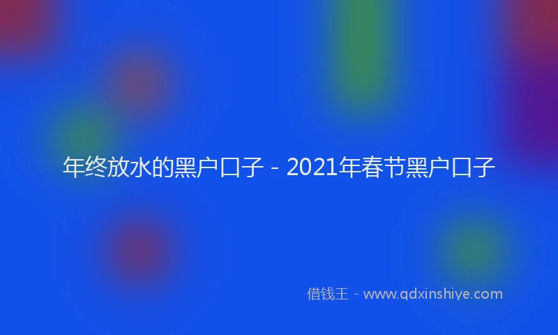 年终放水的黑户口子 - 2021年春节黑户口子