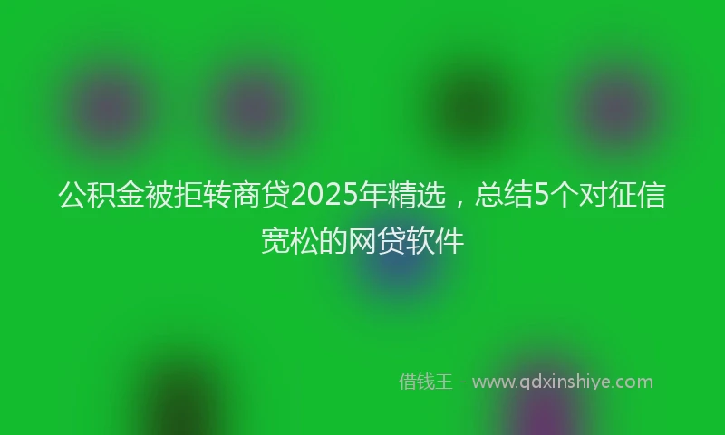 公积金被拒转商贷2025年精选，总结5个对征信宽松的网贷软件