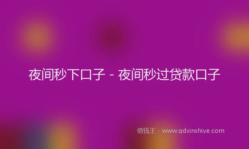 夜间秒下口子 - 夜间秒过贷款口子