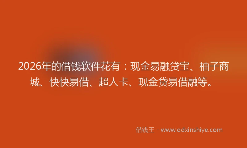 2026年的借钱软件花有:现金易融贷宝、柚子商城、快快易借、超人卡、现金贷易借融等。