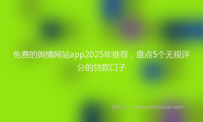 免费的舆情网站app2025年推荐，盘点5个无视评分的贷款口子