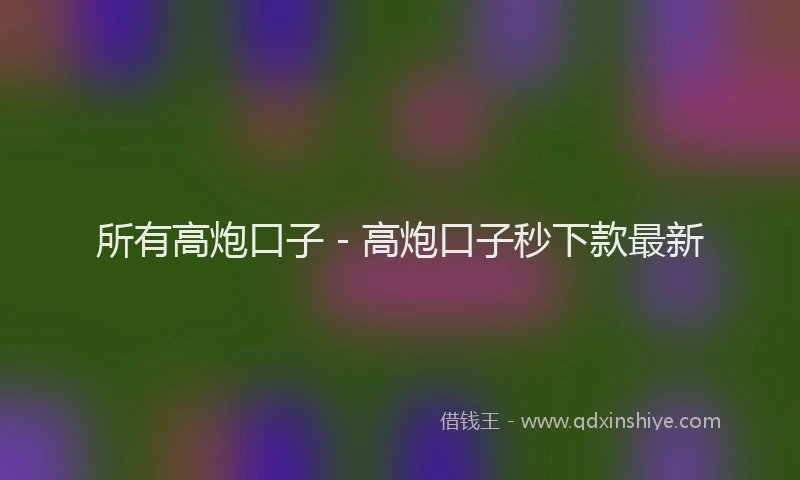 所有高炮口子 - 高炮口子秒下款最新