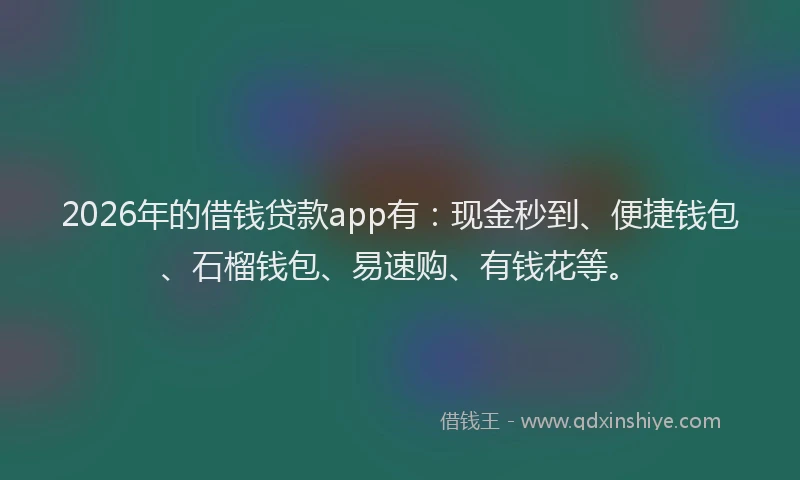 2026年的借钱贷款app有：现金秒到、便捷钱包、石榴钱包、易速购、有钱花等。