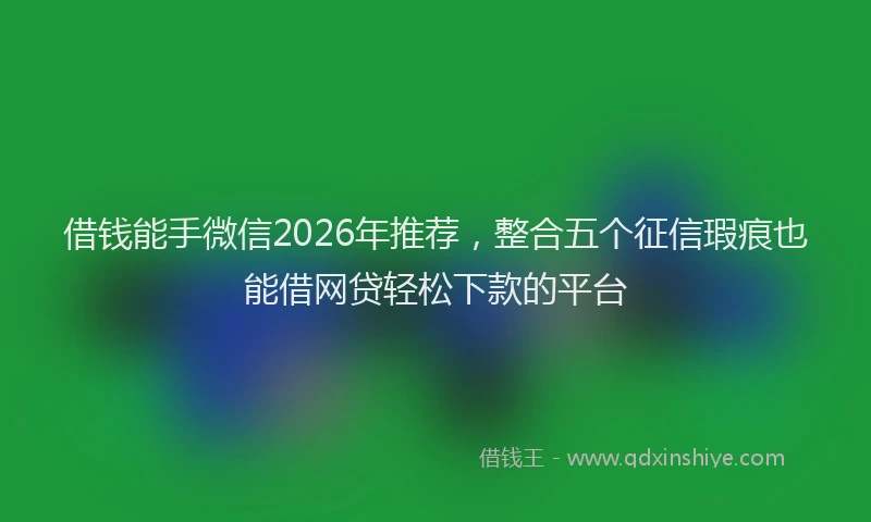 借钱能手微信2026年推荐，整合五个征信瑕疵也能借网贷轻松下款的平台