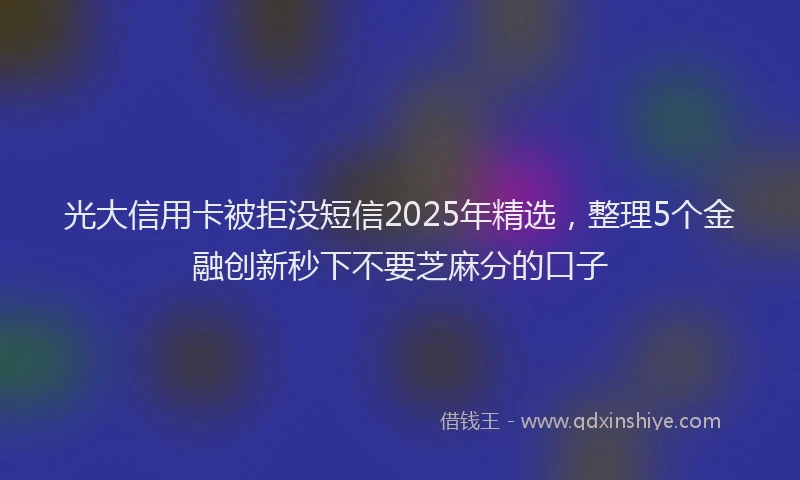 光大信用卡被拒没短信2025年精选，整理5个金融创新秒下不要芝麻分的口子