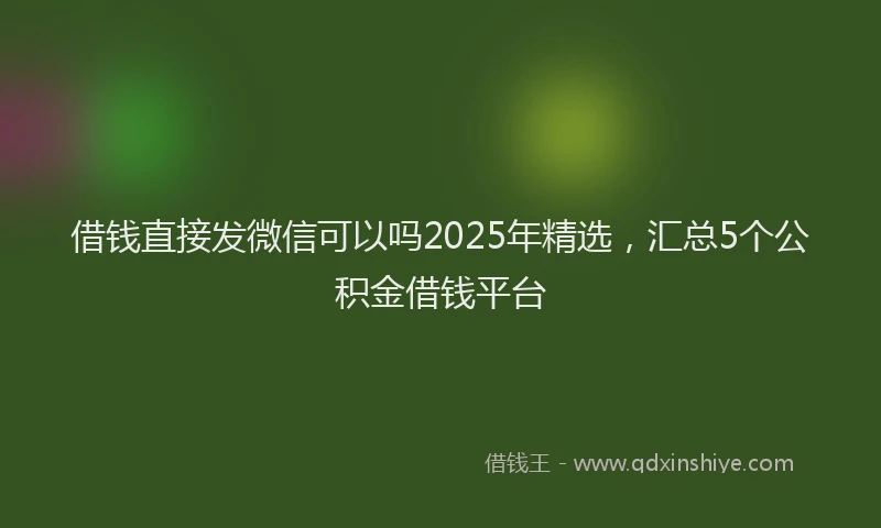 借钱直接发微信可以吗2025年精选，汇总5个公积金借钱平台