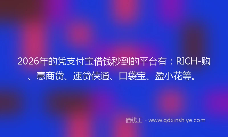 2026年的凭支付宝借钱秒到的平台有：RICH-购、惠商贷、速贷侠通、口袋宝、盈小花等。