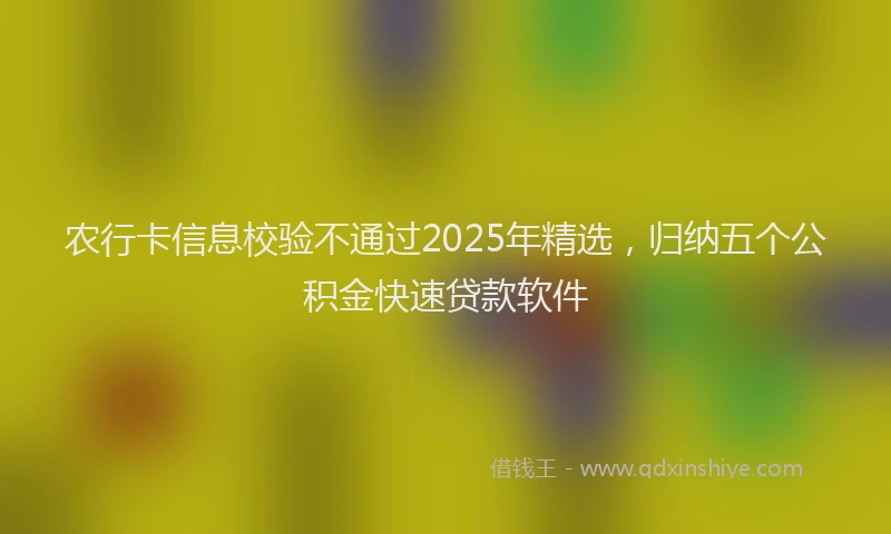 农行卡信息校验不通过2025年精选，归纳五个公积金快速贷款软件