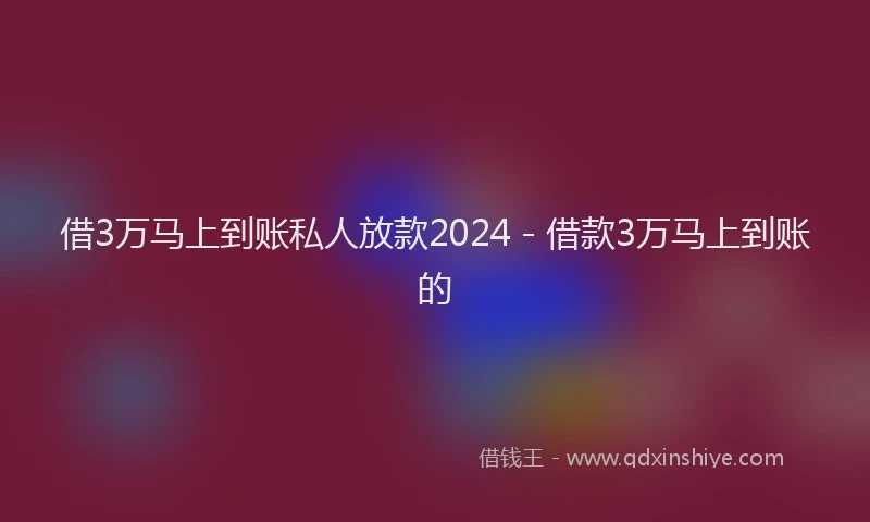 借3万马上到账私人放款2024 - 借款3万马上到账的