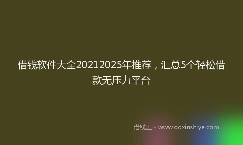 借钱软件大全20212025年推荐,汇总5个轻松借款无压力平台