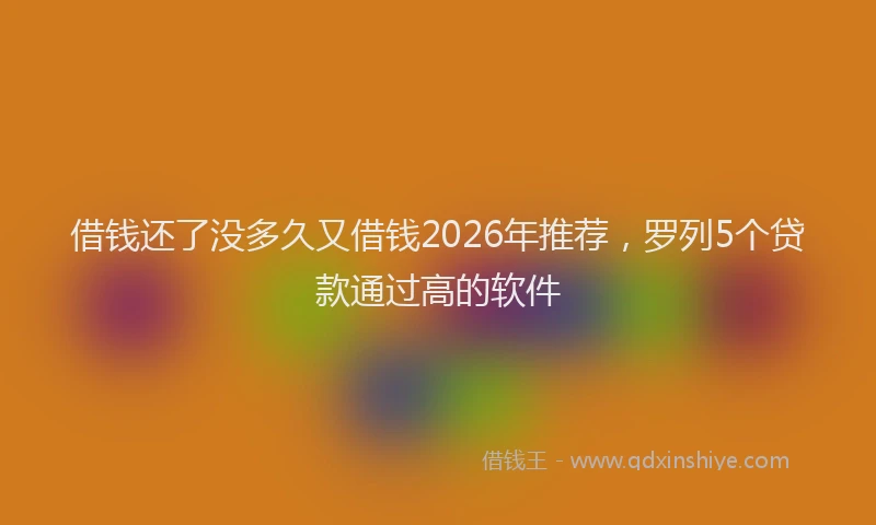 借钱还了没多久又借钱2026年推荐，罗列5个贷款通过高的软件