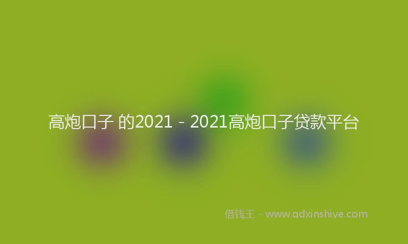高炮口子 的2021 - 2021高炮口子贷款平台