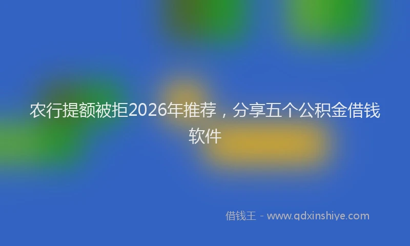 农行提额被拒2026年推荐，分享五个公积金借钱软件