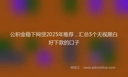 公积金稳下网贷2025年推荐，汇总5个无视黑白好下款的口子