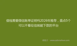 借钱需要微信账单证明吗2026年推荐，盘点5个可以不看征信就能下款的平台