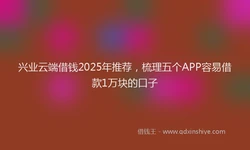 兴业云端借钱2025年推荐，梳理五个APP容易借款1万块的口子