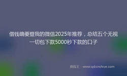 借钱确要登我的微信2025年推荐，总结五个无视一切包下款5000秒下款的口子