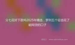 分七花好下款吗2025年精选，罗列五个征信花了能网贷的口子