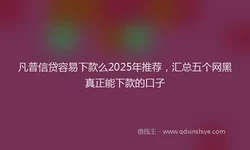 凡普信贷容易下款么2025年推荐，汇总五个网黑真正能下款的口子