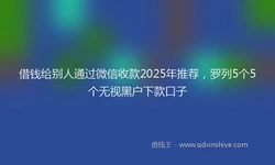 借钱给别人通过微信收款2025年推荐，罗列5个5个无视黑户下款口子