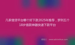 几家借贷平台哪个好下款2025年推荐，罗列五个18岁借款神器快速下款平台
