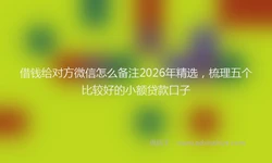 借钱给对方微信怎么备注2026年精选，梳理五个比较好的小额贷款口子