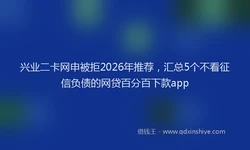 兴业二卡网申被拒2026年推荐，汇总5个不看征信负债的网贷百分百下款app
