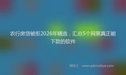 农行房贷被拒2026年精选，汇总5个网黑真正能下款的软件