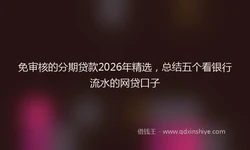 免审核的分期贷款2026年精选，总结五个看银行流水的网贷口子
