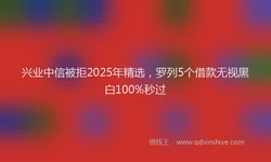 兴业中信被拒2025年精选，罗列5个借款无视黑白100%秒过