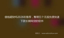 借钱破财吗2026年推荐，整理五个无视负债快速下款长期网贷的软件