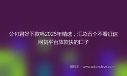 分付君好下款吗2025年精选，汇总五个不看征信网贷平台放款快的口子